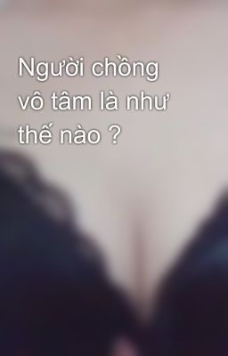 Người chồng vô tâm là như thế nào ? 