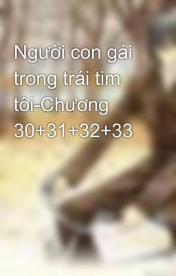 Người con gái trong trái tim tôi-Chương 30+31+32+33