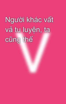 Người khác vất vả tu luyện, ta cũng thế