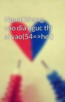 Nguoi khong vao dia nguc thi ai vao(54=>het)