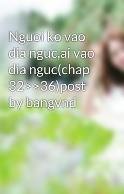 Nguoi ko vao dia nguc,ai vao dia nguc(chap 32>>36)post by bangvnd