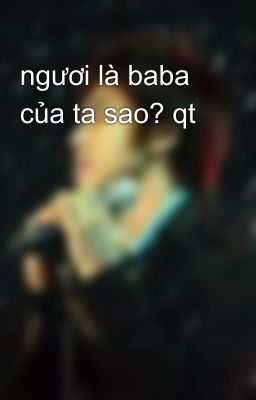 ngươi là baba của ta sao? qt