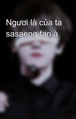 Ngươi là của ta sasaeng fan à