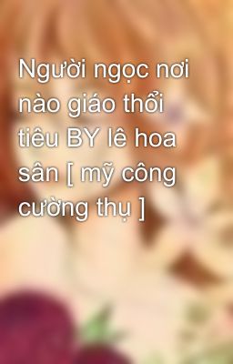 Người ngọc nơi nào giáo thổi tiêu BY lê hoa sân [ mỹ công cường thụ ]