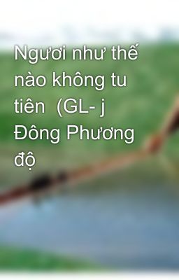 Ngươi như thế nào không tu tiên  (GL- j Đông Phương độ