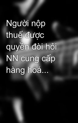 Người nộp thuế được quyền đòi hỏi NN cung cấp hàng hoá...