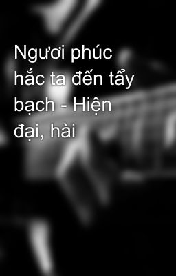 Ngươi phúc hắc ta đến tẩy bạch - Hiện đại, hài