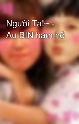 Người Ta!~ - Au:BIN ham hố