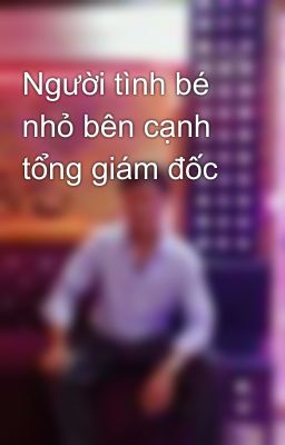 Người tình bé nhỏ bên cạnh tổng giám đốc