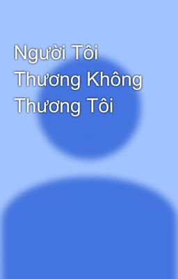 Người Tôi Thương Không Thương Tôi