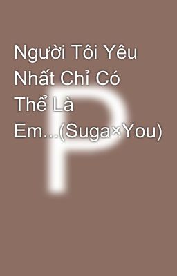 Người Tôi Yêu Nhất Chỉ Có Thể Là Em...(Suga×You)