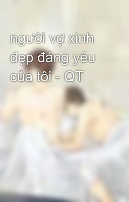 người vợ xinh đẹp đáng yêu của tôi - QT