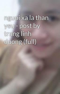 nguoi xa la than yeu - post by trang linh duong (full)