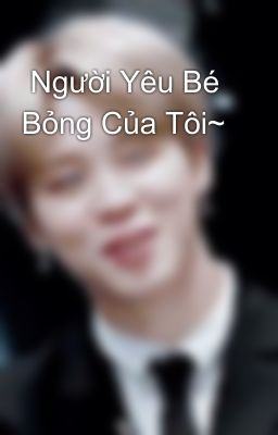  Người Yêu Bé Bỏng Của Tôi~