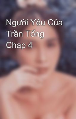 Người Yêu Của Trần Tổng Chap 4