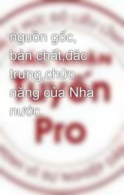 nguồn gốc, bản chất,đặc trưng,chức năng của Nhà nước.