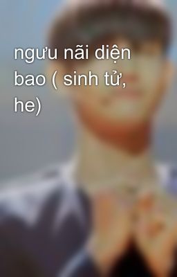 ngưu nãi diện bao ( sinh tử, he)