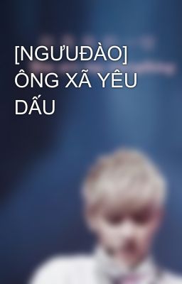 [NGƯUĐÀO] ÔNG XÃ YÊU DẤU