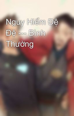 Nguy Hiểm Đệ Đệ --- Bình Thường