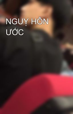 NGUỴ HÔN ƯỚC 