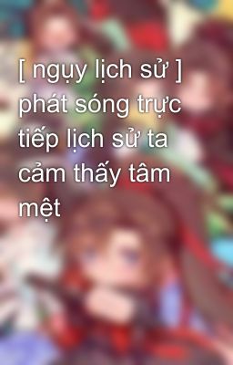 [ ngụy lịch sử ] phát sóng trực tiếp lịch sử ta cảm thấy tâm mệt