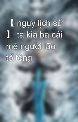 【 ngụy lịch sử 】 ta kia ba cái mê người lão tổ tông