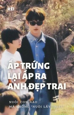 [Nguyên Châu Luật fanfic] Ấp trứng lại ấp ra anh đẹp trai