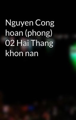 Nguyen Cong hoan (phong) 02 Hai Thang khon nan