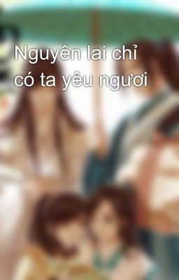 Nguyên lai chỉ có ta yêu ngươi