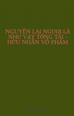 NGUYÊN LAI NGƯƠI LÀ NHƯ VẬY TỔNG TÀI - HỮU NHÂN VÔ PHẨM