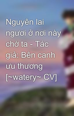 Nguyên lai ngươi ở nơi này chờ ta - Tác giả: Bên cạnh ưu thương [~watery~ CV]