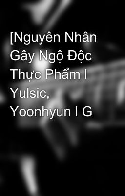 [Nguyên Nhân Gây Ngộ Độc Thực Phẩm l Yulsic, Yoonhyun l G