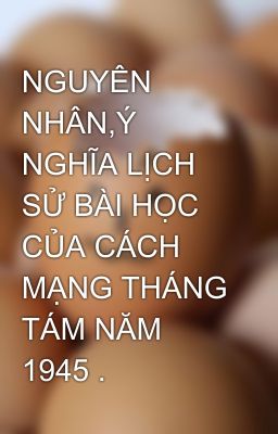 NGUYÊN NHÂN,Ý NGHĨA LỊCH SỬ BÀI HỌC CỦA CÁCH MẠNG THÁNG TÁM NĂM 1945 .