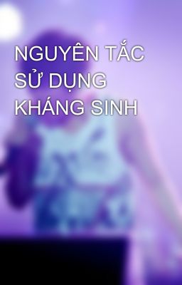 NGUYÊN TẮC SỬ DỤNG KHÁNG SINH