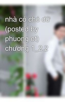 nhà có chó dữ (posted by phuong ot) chương 1_2.2