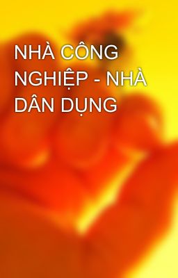 NHÀ CÔNG NGHIỆP - NHÀ DÂN DỤNG