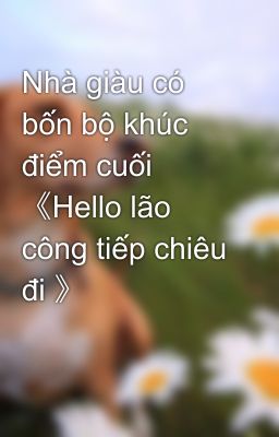 Nhà giàu có bốn bộ khúc điểm cuối 《Hello lão công tiếp chiêu đi 》