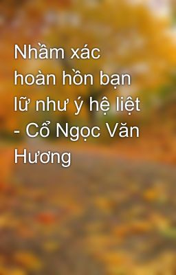 Nhầm xác hoàn hồn bạn lữ như ý hệ liệt - Cổ Ngọc Văn Hương