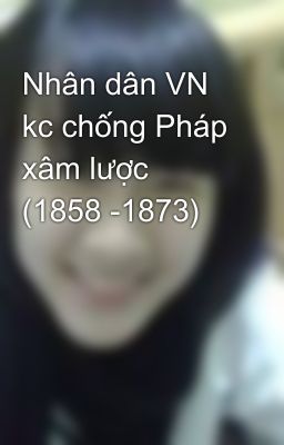 Nhân dân VN kc chống Pháp xâm lược (1858 -1873)