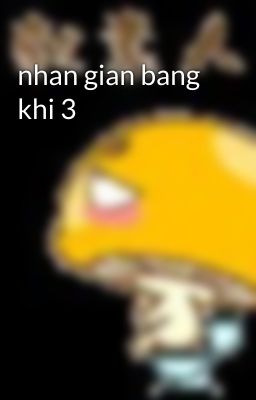 nhan gian bang khi 3