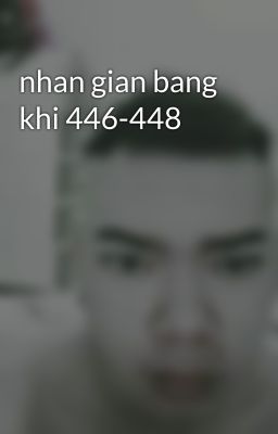 nhan gian bang khi 446-448