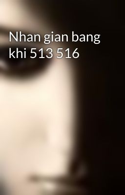 Nhan gian bang khi 513 516