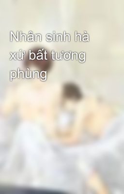 Nhân sinh hà xứ bất tương phùng