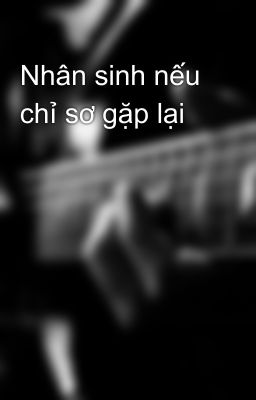 Nhân sinh nếu chỉ sơ gặp lại