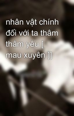 nhân vật chính đối với ta thâm thâm yêu [ mau xuyên ]]