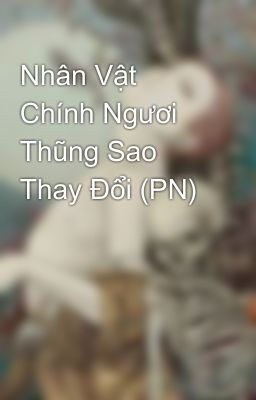 Nhân Vật Chính Ngươi Thũng Sao Thay Đổi (PN)