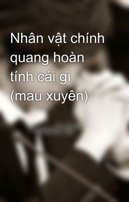 Nhân vật chính quang hoàn tính cái gì (mau xuyên)