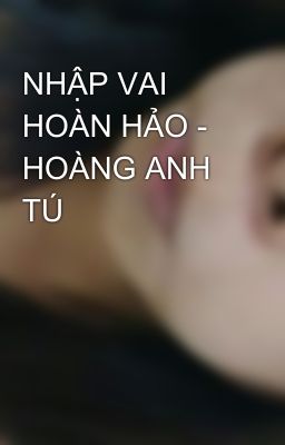 NHẬP VAI HOÀN HẢO - HOÀNG ANH TÚ