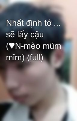 Nhất định tớ ... sẽ lấy cậu (♥N-mèo mũm mĩm) (full)