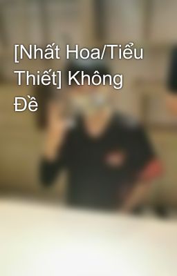 [Nhất Hoa/Tiểu Thiết] Không Đề